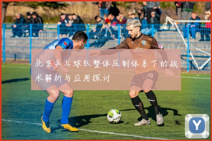 北京乒乓球队整体压制体系下的战术解析与应用探讨