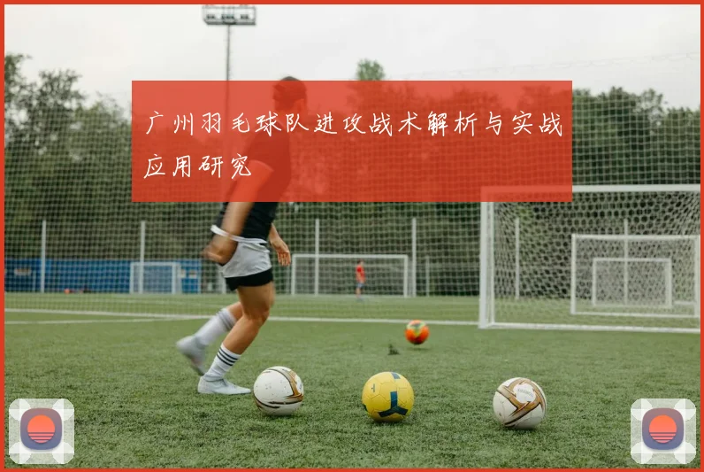 广州羽毛球队进攻战术解析与实战应用研究