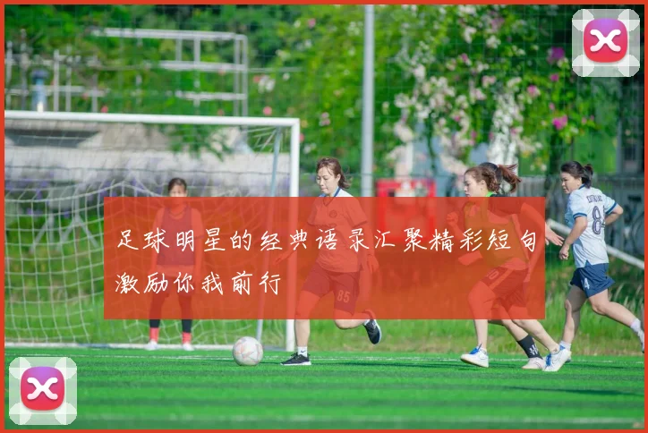 足球明星的经典语录汇聚精彩短句激励你我前行