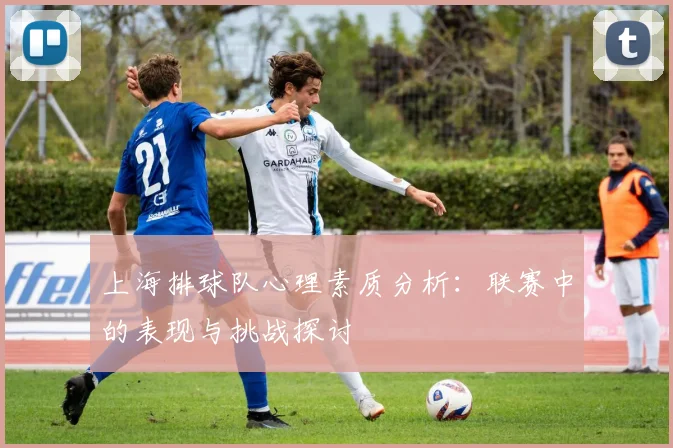 上海排球队心理素质分析：联赛中的表现与挑战探讨