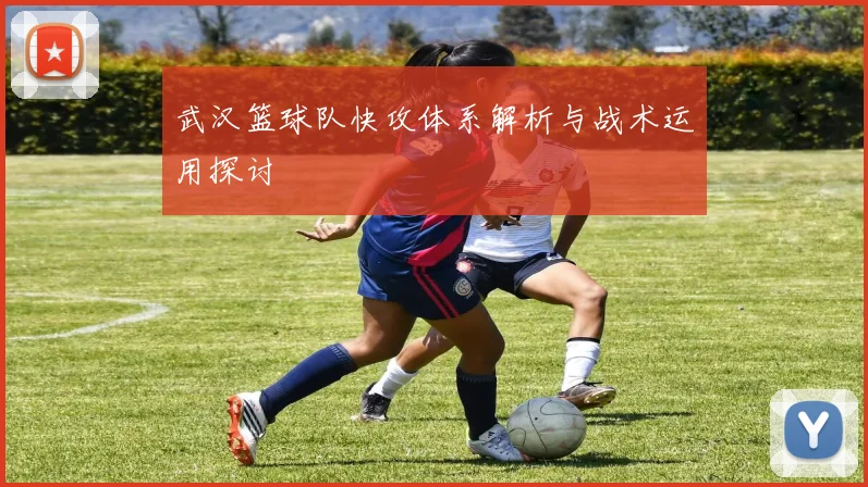 武汉篮球队快攻体系解析与战术运用探讨