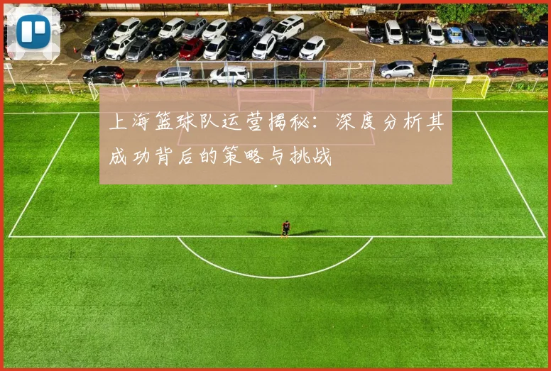 上海篮球队运营揭秘：深度分析其成功背后的策略与挑战