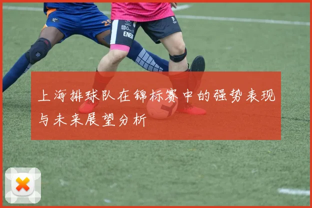 上海排球队在锦标赛中的强势表现与未来展望分析