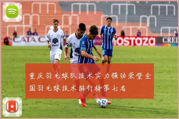 重庆羽毛球队技术实力强劲荣登全国羽毛球技术排行榜第七名