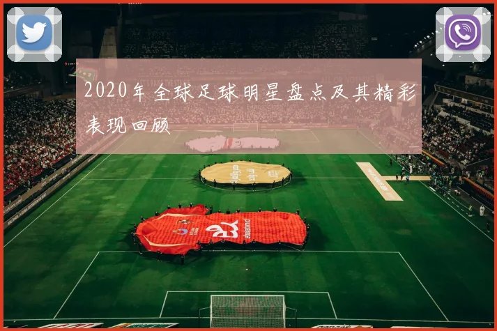 2020年全球足球明星盘点及其精彩表现回顾
