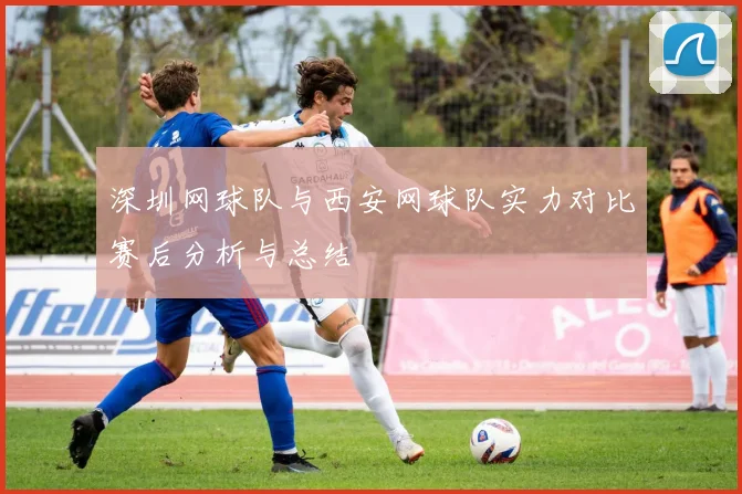 深圳网球队与西安网球队实力对比赛后分析与总结