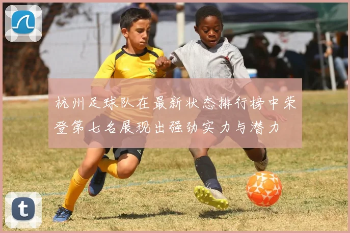 杭州足球队在最新状态排行榜中荣登第七名展现出强劲实力与潜力