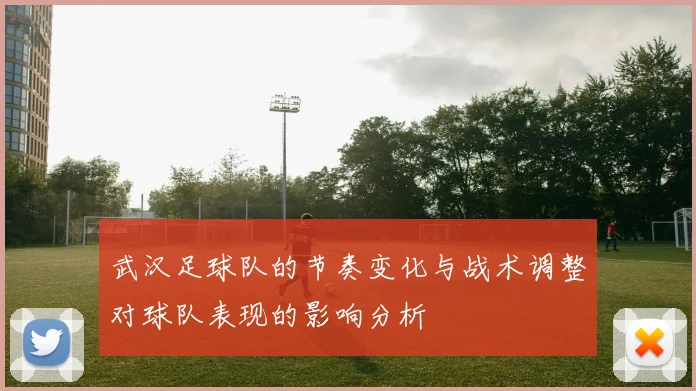 武汉足球队的节奏变化与战术调整对球队表现的影响分析