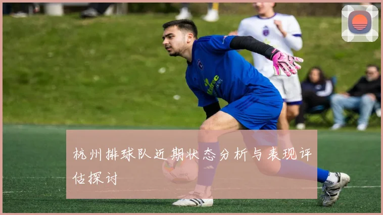 杭州排球队近期状态分析与表现评估探讨