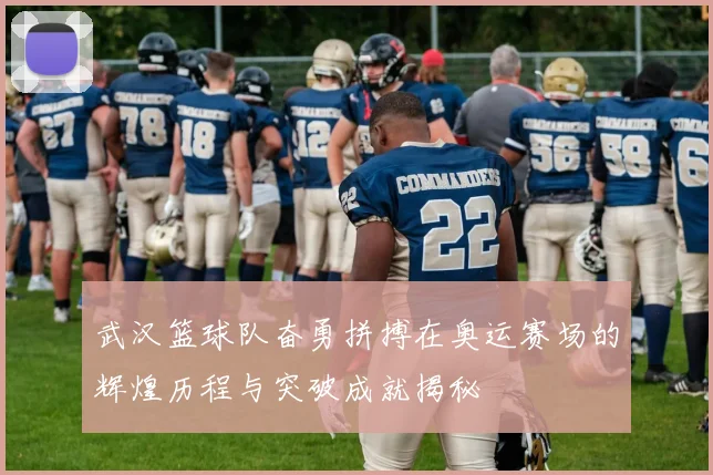 武汉篮球队奋勇拼搏在奥运赛场的辉煌历程与突破成就揭秘