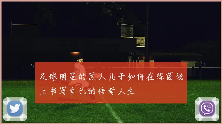 足球明星的黑人儿子如何在绿茵场上书写自己的传奇人生