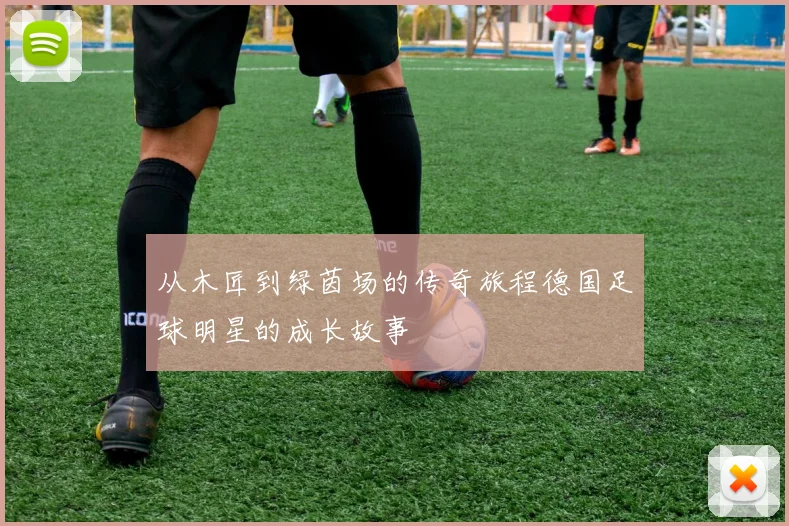 从木匠到绿茵场的传奇旅程德国足球明星的成长故事