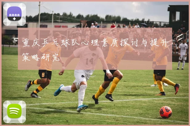 重庆乒乓球队心理素质探讨与提升策略研究