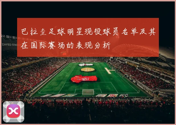 巴拉圭足球明星现役球员名单及其在国际赛场的表现分析