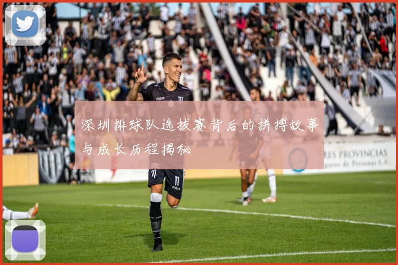 深圳排球队选拔赛背后的拼搏故事与成长历程揭秘