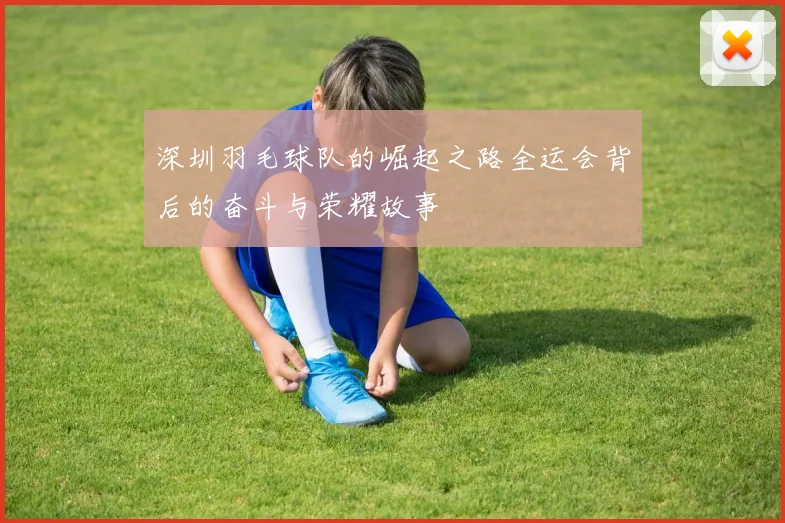 深圳羽毛球队的崛起之路全运会背后的奋斗与荣耀故事