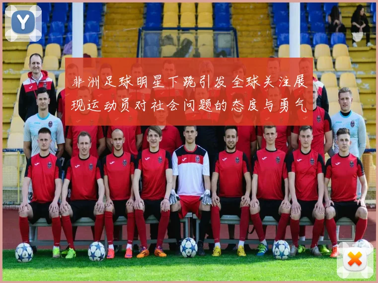 非洲足球明星下跪引发全球关注展现运动员对社会问题的态度与勇气