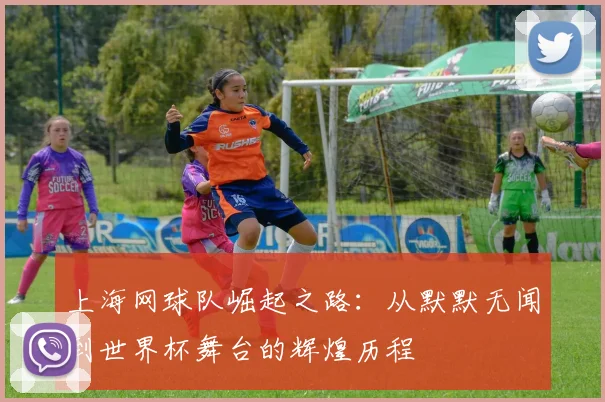 上海网球队崛起之路：从默默无闻到世界杯舞台的辉煌历程