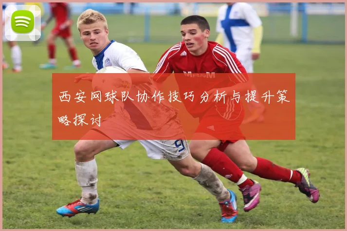 西安网球队协作技巧分析与提升策略探讨