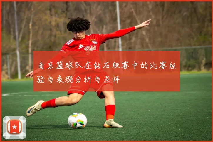 南京篮球队在钻石联赛中的比赛经验与表现分析与点评