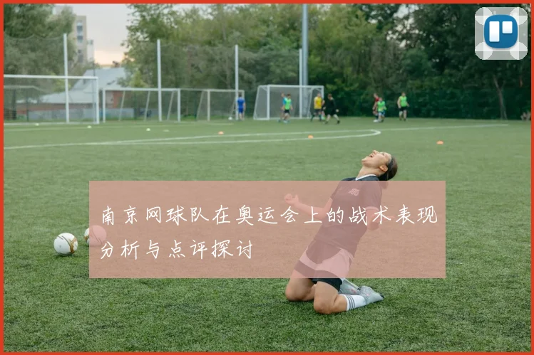 南京网球队在奥运会上的战术表现分析与点评探讨