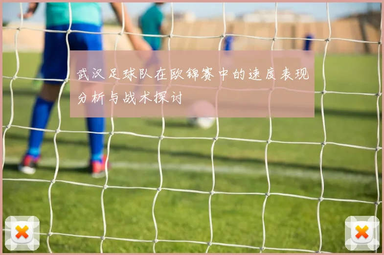 武汉足球队在欧锦赛中的速度表现分析与战术探讨