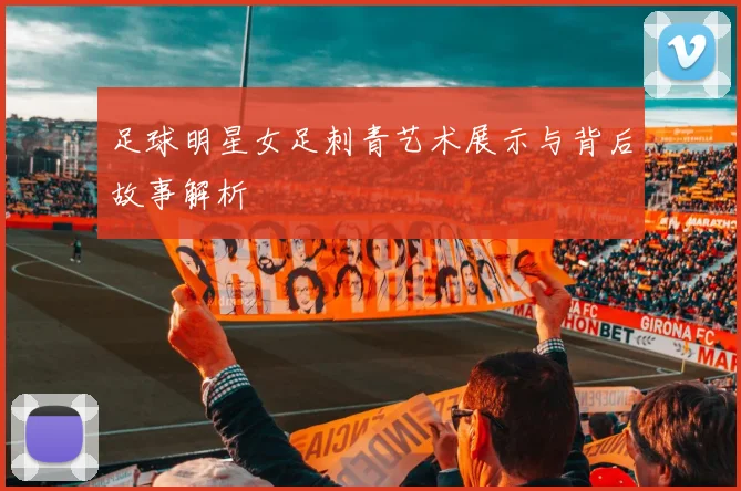 足球明星女足刺青艺术展示与背后故事解析