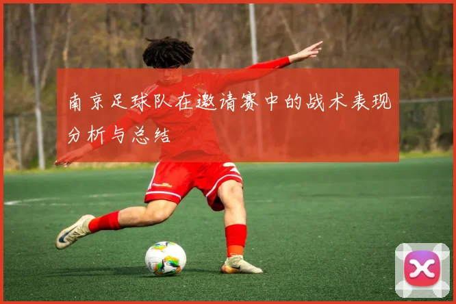 南京足球队在邀请赛中的战术表现分析与总结
