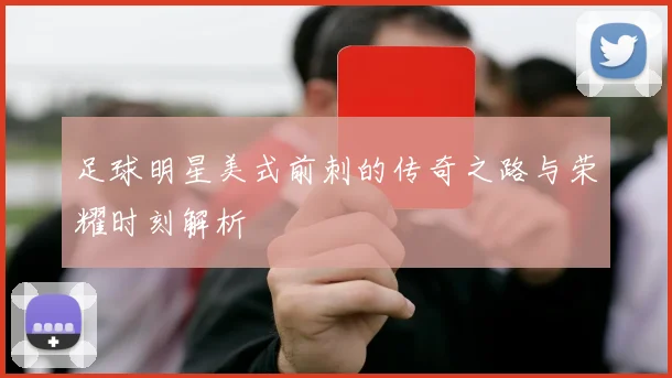 足球明星美式前刺的传奇之路与荣耀时刻解析