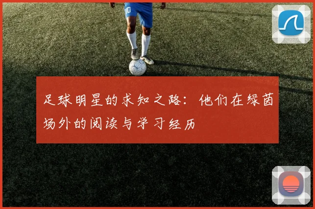 足球明星的求知之路：他们在绿茵场外的阅读与学习经历