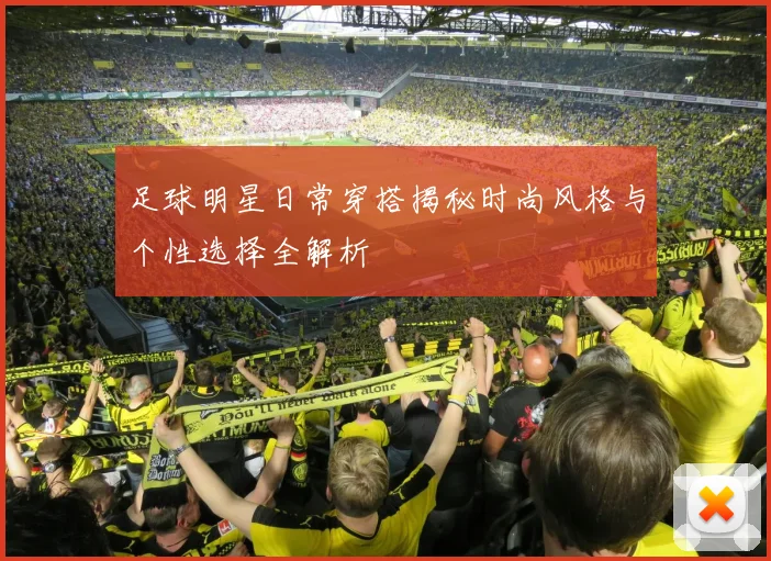 足球明星日常穿搭揭秘时尚风格与个性选择全解析