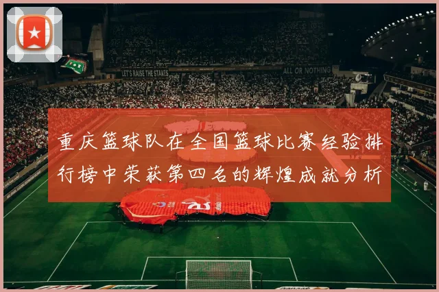 重庆篮球队在全国篮球比赛经验排行榜中荣获第四名的辉煌成就分析